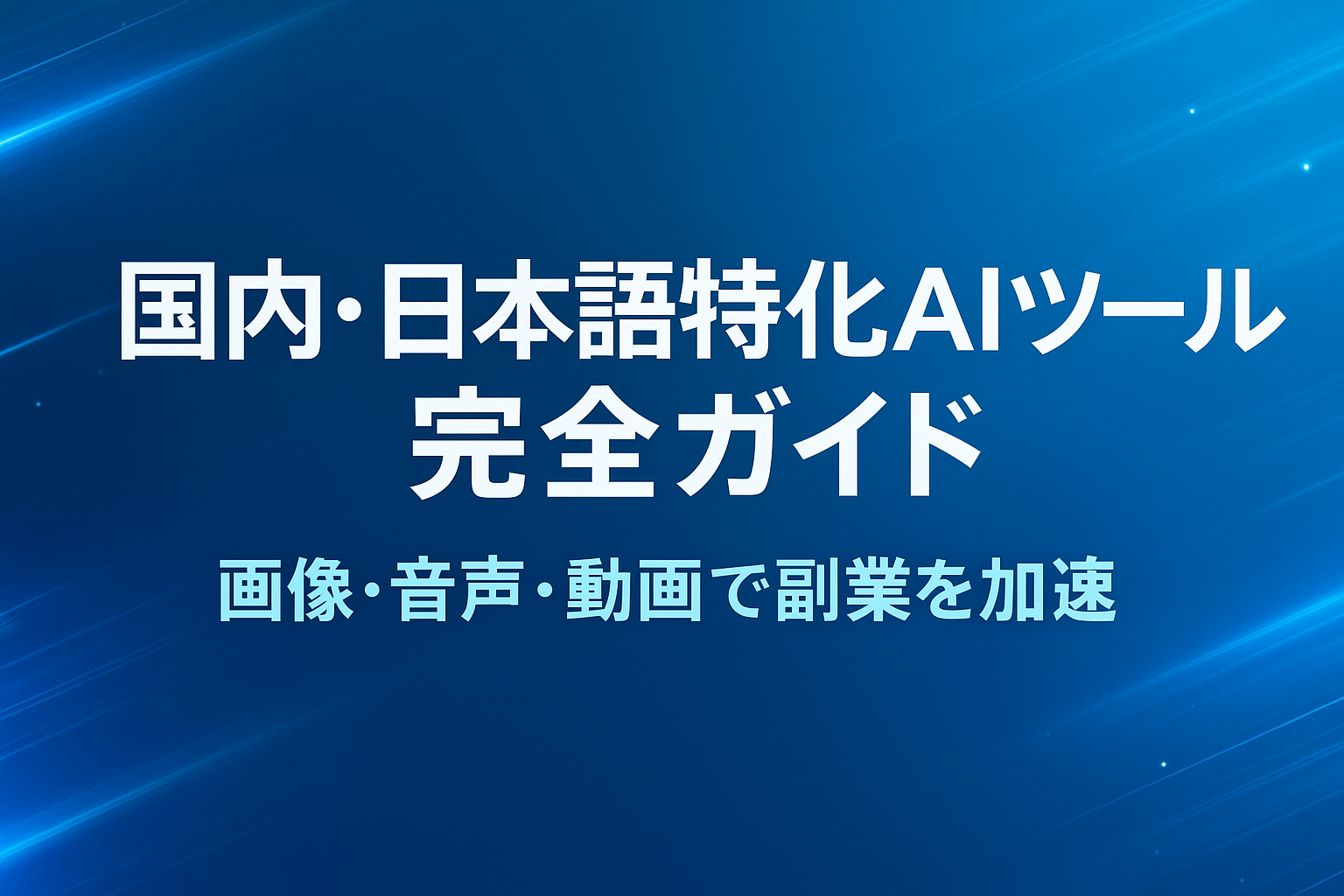 国内・日本語特化AIツール完全ガイド（画像生成・音声合成・動画制作を活用して副業やSNS運用を加速することを示すアイキャッチ画像・横1600×900）